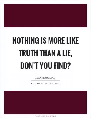 Nothing is more like truth than a lie, don’t you find? Picture Quote #1
