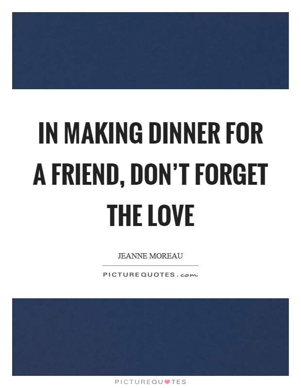 In making dinner for a friend, don't forget the love Picture Quote #1