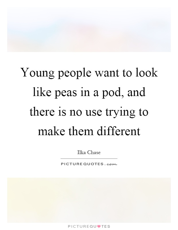 Young people want to look like peas in a pod, and there is no use trying to make them different Picture Quote #1