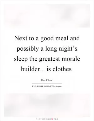 Next to a good meal and possibly a long night’s sleep the greatest morale builder... is clothes Picture Quote #1