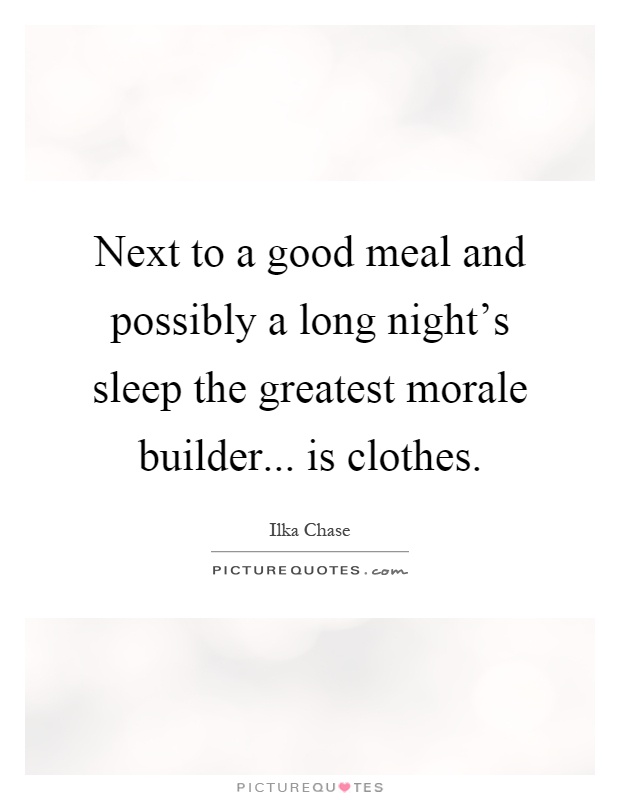 Next to a good meal and possibly a long night's sleep the greatest morale builder... is clothes Picture Quote #1