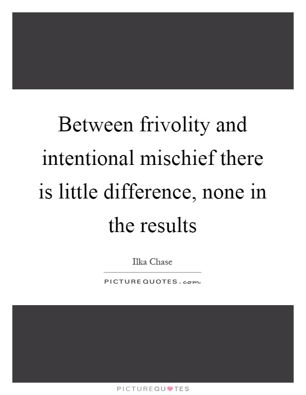Between frivolity and intentional mischief there is little difference, none in the results Picture Quote #1