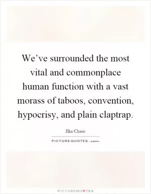 We’ve surrounded the most vital and commonplace human function with a vast morass of taboos, convention, hypocrisy, and plain claptrap Picture Quote #1