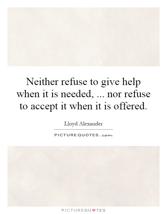 Neither refuse to give help when it is needed,... nor refuse to accept it when it is offered Picture Quote #1