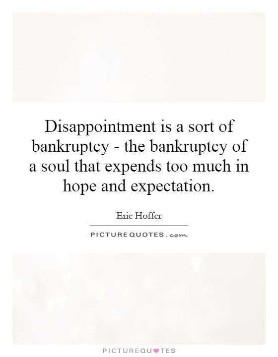 Disappointment is a sort of bankruptcy - the bankruptcy of a soul that expends too much in hope and expectation Picture Quote #1