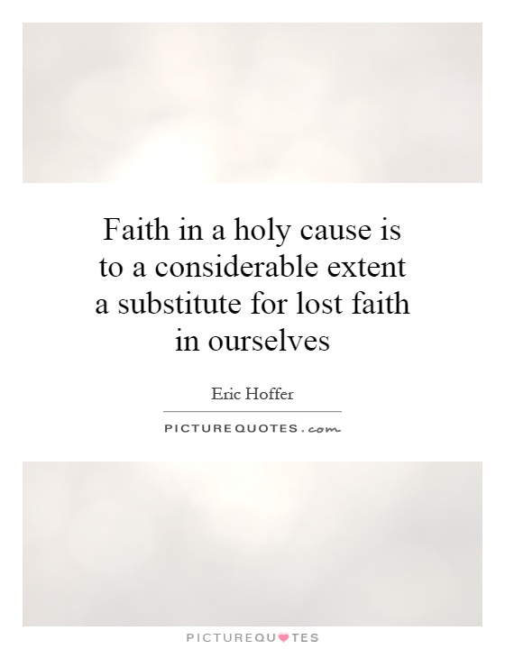 Faith in a holy cause is to a considerable extent a substitute for lost faith in ourselves Picture Quote #1