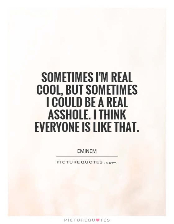 Sometimes I'm real cool, but sometimes I could be a real asshole. I think everyone is like that Picture Quote #1
