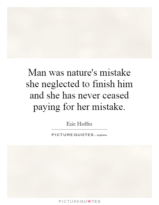 Man was nature's mistake she neglected to finish him and she has never ceased paying for her mistake Picture Quote #1