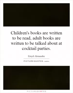 Children's books are written to be read, adult books are written to be talked about at cocktail parties Picture Quote #1