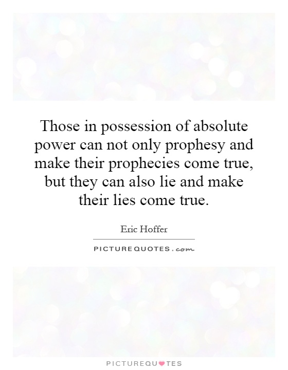 Those in possession of absolute power can not only prophesy and make their prophecies come true, but they can also lie and make their lies come true Picture Quote #1