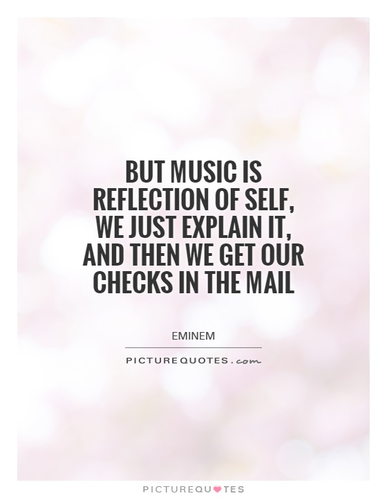 But music is reflection of self, we just explain it, and then we get our checks in the mail Picture Quote #1
