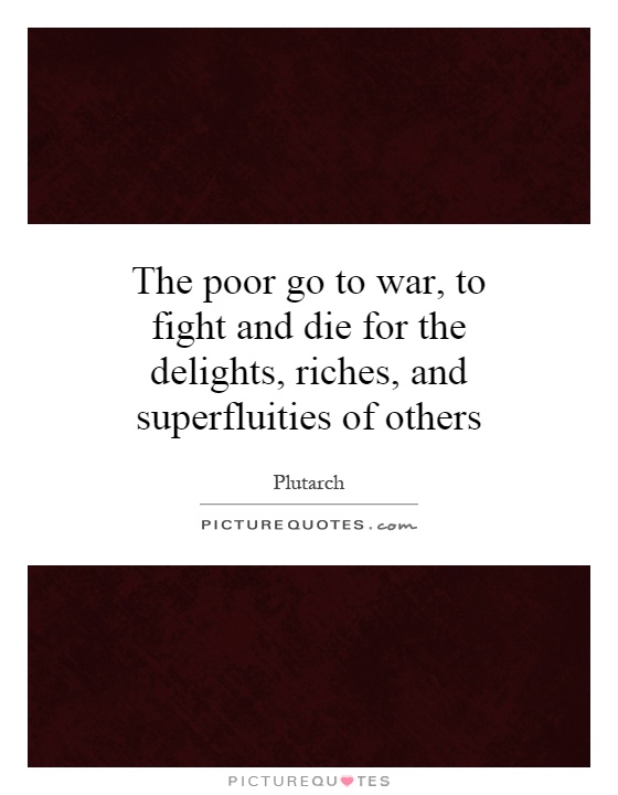 The poor go to war, to fight and die for the delights, riches, and superfluities of others Picture Quote #1