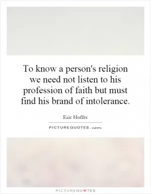 To know a person's religion we need not listen to his profession of faith but must find his brand of intolerance Picture Quote #1