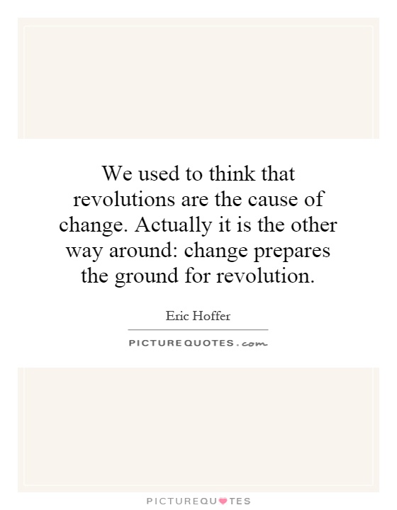 We used to think that revolutions are the cause of change. Actually it is the other way around: change prepares the ground for revolution Picture Quote #1