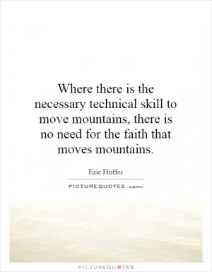 Where there is the necessary technical skill to move mountains, there is no need for the faith that moves mountains Picture Quote #1