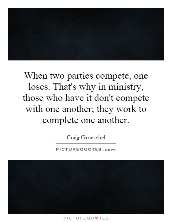 When two parties compete, one loses. That's why in ministry, those who have it don't compete with one another; they work to complete one another Picture Quote #1