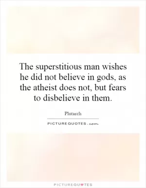 The superstitious man wishes he did not believe in gods, as the atheist does not, but fears to disbelieve in them Picture Quote #1