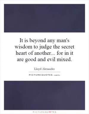 It is beyond any man's wisdom to judge the secret heart of another... for in it are good and evil mixed Picture Quote #1