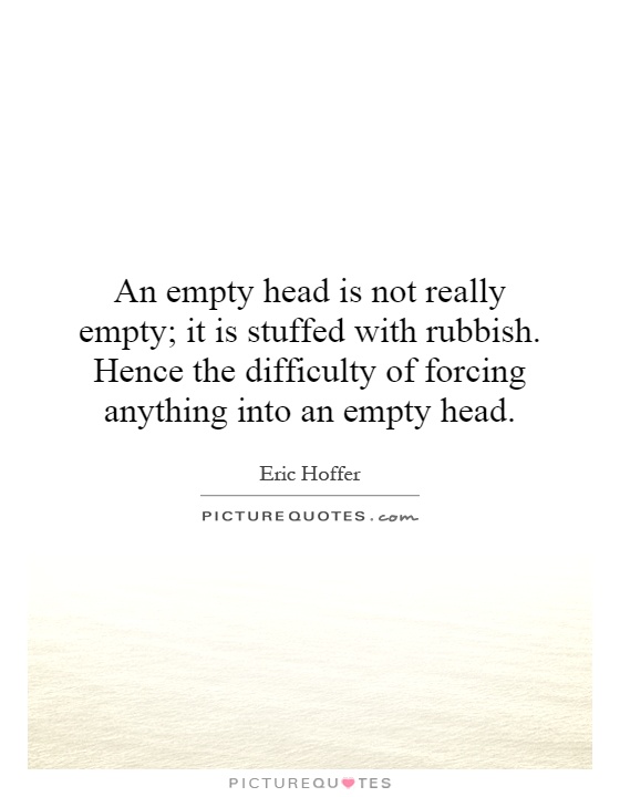 An empty head is not really empty; it is stuffed with rubbish. Hence the difficulty of forcing anything into an empty head Picture Quote #1