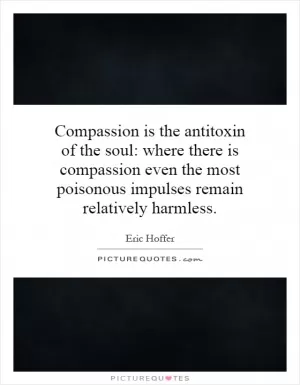 Compassion is the antitoxin of the soul: where there is compassion even the most poisonous impulses remain relatively harmless Picture Quote #1