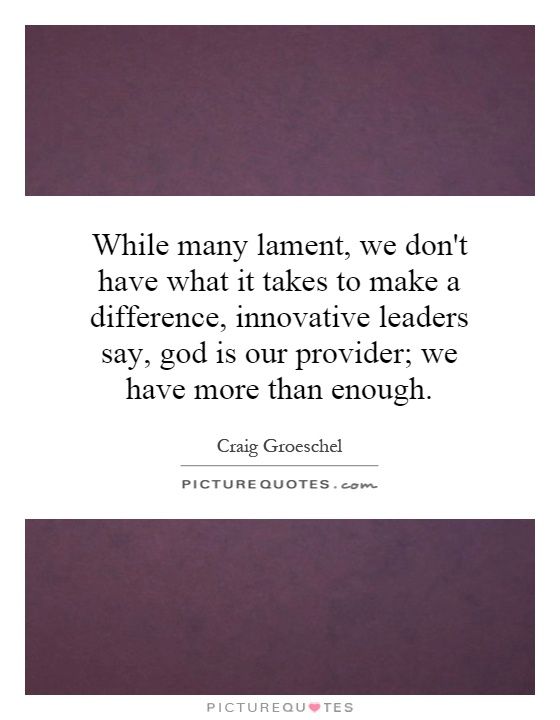 While many lament, we don't have what it takes to make a difference, innovative leaders say, god is our provider; we have more than enough Picture Quote #1
