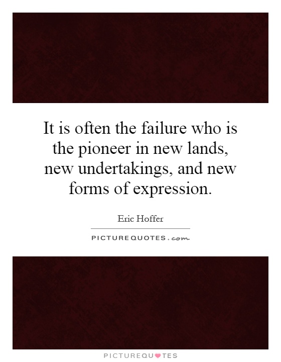 It is often the failure who is the pioneer in new lands, new undertakings, and new forms of expression Picture Quote #1