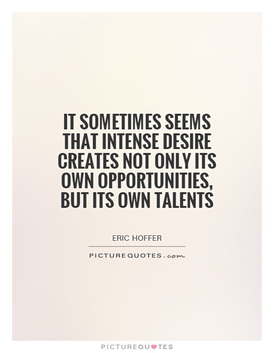 It sometimes seems that intense desire creates not only its own opportunities, but its own talents Picture Quote #1
