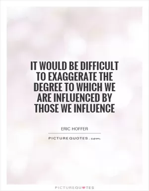 It would be difficult to exaggerate the degree to which we are influenced by those we influence Picture Quote #1