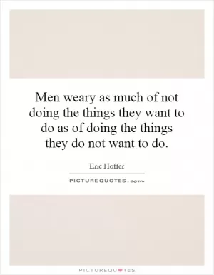 Men weary as much of not doing the things they want to do as of doing the things they do not want to do Picture Quote #1