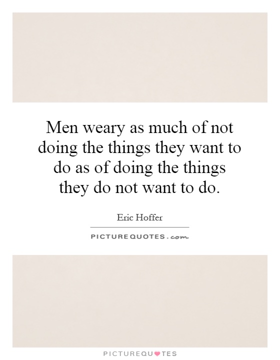 Men weary as much of not doing the things they want to do as of doing the things they do not want to do Picture Quote #1