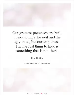 Our greatest pretenses are built up not to hide the evil and the ugly in us, but our emptiness. The hardest thing to hide is something that is not there Picture Quote #1