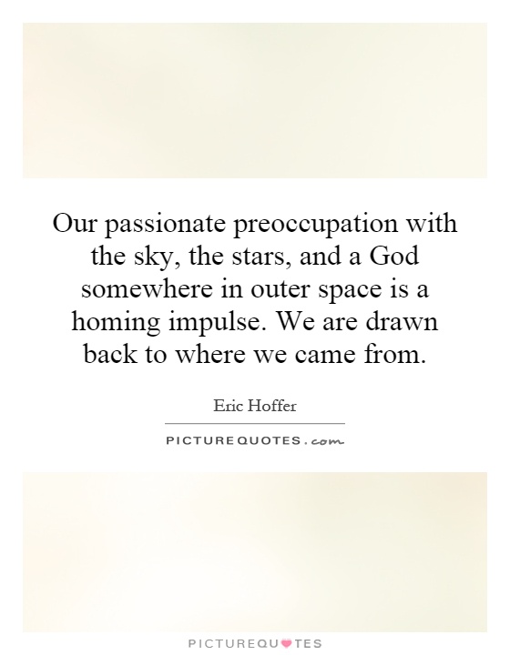Our passionate preoccupation with the sky, the stars, and a God somewhere in outer space is a homing impulse. We are drawn back to where we came from Picture Quote #1