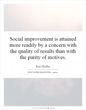 Social improvement is attained more readily by a concern with the quality of results than with the purity of motives Picture Quote #1