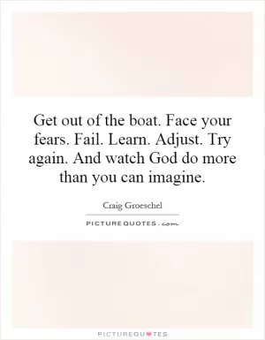Get out of the boat. Face your fears. Fail. Learn. Adjust. Try again. And watch God do more than you can imagine Picture Quote #1