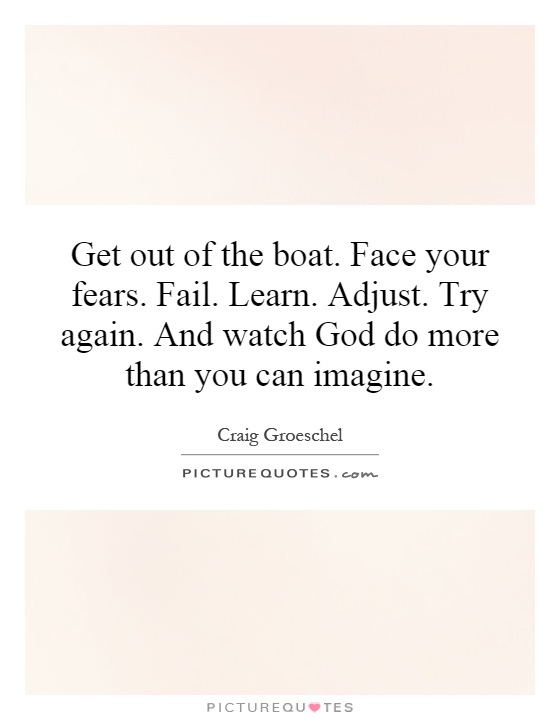 Get out of the boat. Face your fears. Fail. Learn. Adjust. Try again. And watch God do more than you can imagine Picture Quote #1