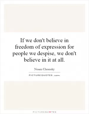If we don't believe in freedom of expression for people we despise, we don't believe in it at all Picture Quote #1