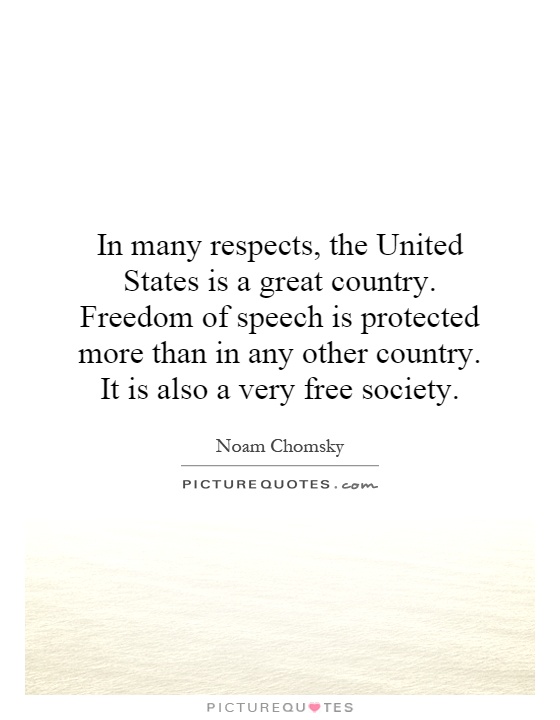 In many respects, the United States is a great country. Freedom of speech is protected more than in any other country. It is also a very free society Picture Quote #1