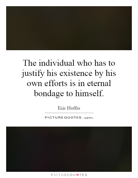 The individual who has to justify his existence by his own efforts is in eternal bondage to himself Picture Quote #1