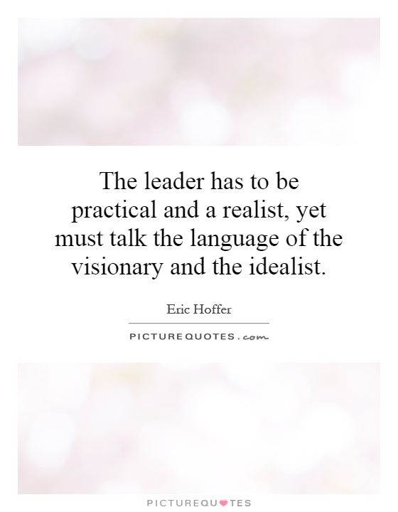 The leader has to be practical and a realist, yet must talk the language of the visionary and the idealist Picture Quote #1