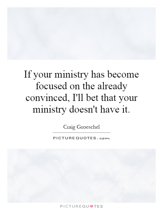 If your ministry has become focused on the already convinced, I'll bet that your ministry doesn't have it Picture Quote #1