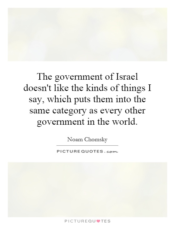 The government of Israel doesn't like the kinds of things I say, which puts them into the same category as every other government in the world Picture Quote #1