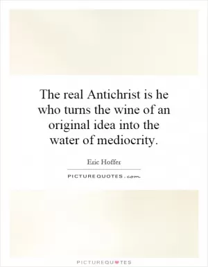 The real Antichrist is he who turns the wine of an original idea into the water of mediocrity Picture Quote #1