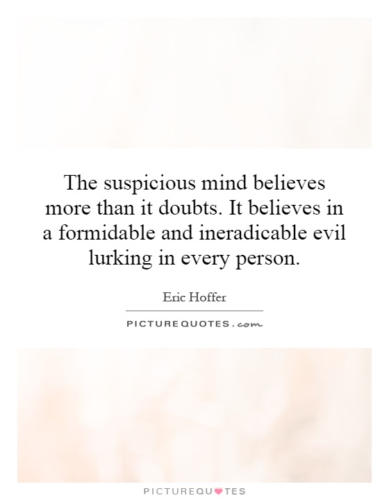 The suspicious mind believes more than it doubts. It believes in a formidable and ineradicable evil lurking in every person Picture Quote #1