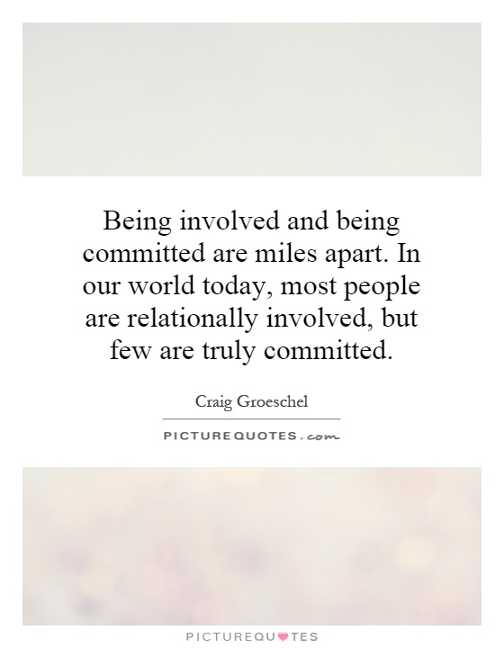 Being involved and being committed are miles apart. In our world today, most people are relationally involved, but few are truly committed Picture Quote #1