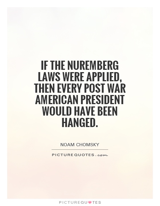 If the Nuremberg laws were applied, then every post war American president would have been hanged Picture Quote #1