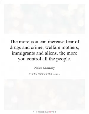 The more you can increase fear of drugs and crime, welfare mothers, immigrants and aliens, the more you control all the people Picture Quote #1