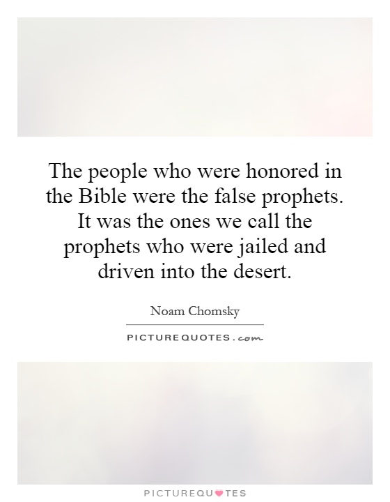 The people who were honored in the Bible were the false prophets. It was the ones we call the prophets who were jailed and driven into the desert Picture Quote #1