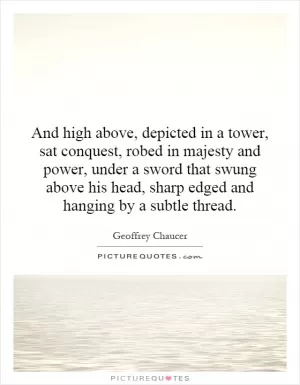And high above, depicted in a tower, sat conquest, robed in majesty and power, under a sword that swung above his head, sharp edged and hanging by a subtle thread Picture Quote #1