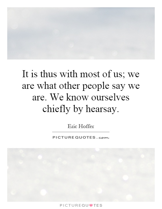 It is thus with most of us; we are what other people say we are. We know ourselves chiefly by hearsay Picture Quote #1
