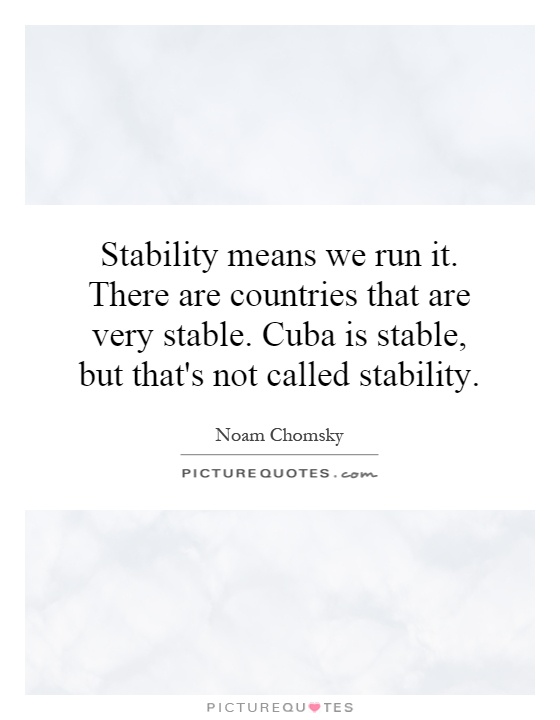 Stability means we run it. There are countries that are very stable. Cuba is stable, but that's not called stability Picture Quote #1